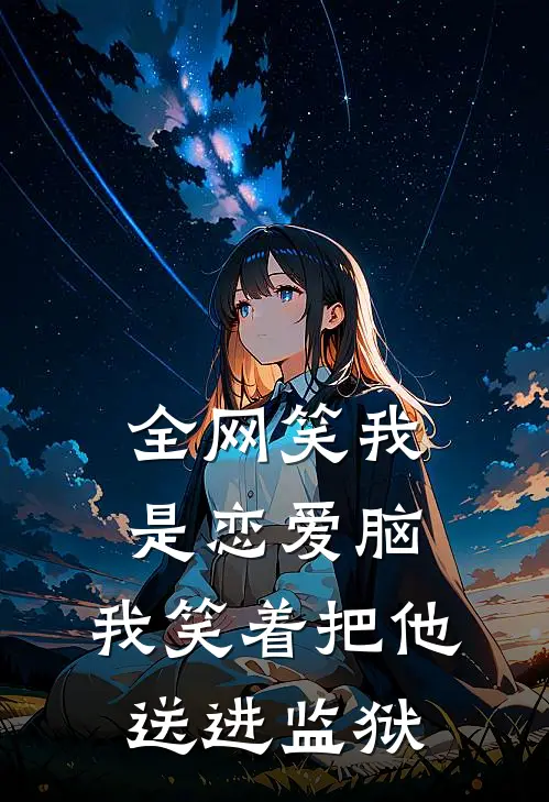 全网笑我是恋爱脑，我笑着把他送进监狱
