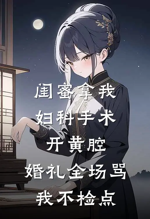 闺蜜拿我妇科手术开黄腔，婚礼全场骂我不检点