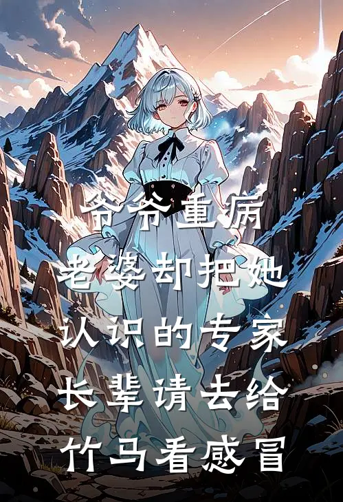 爷爷重病，老婆却把她认识的专家长辈请去给竹马看感冒