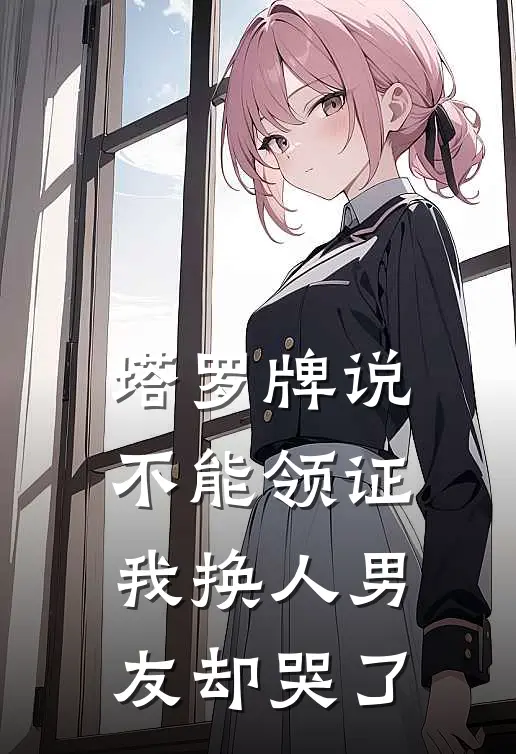 塔罗牌说不能领证，我换人男友却哭了