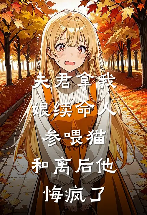 夫君拿我娘续命人参喂猫，和离后他悔疯了