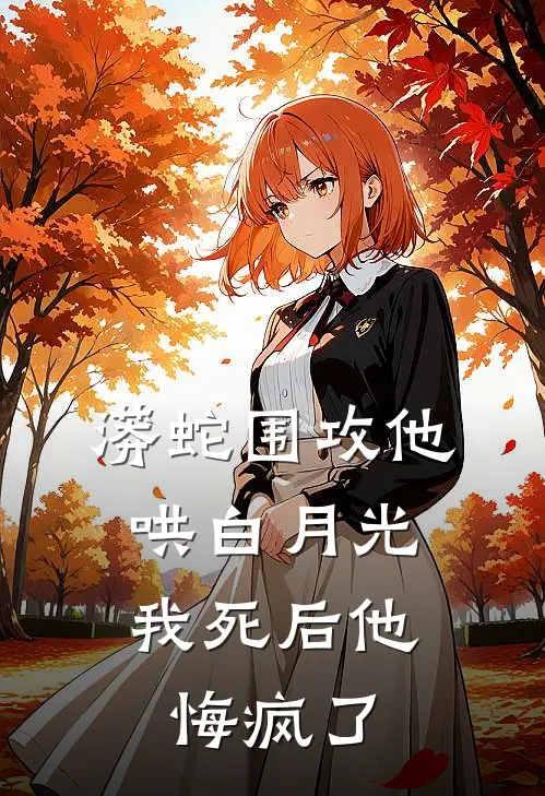 蟒蛇围攻他哄白月光，我死后他悔疯了