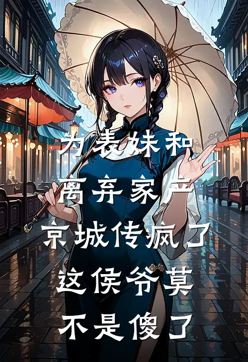 为表妹和离弃家产，京城传疯了，这侯爷莫不是傻了