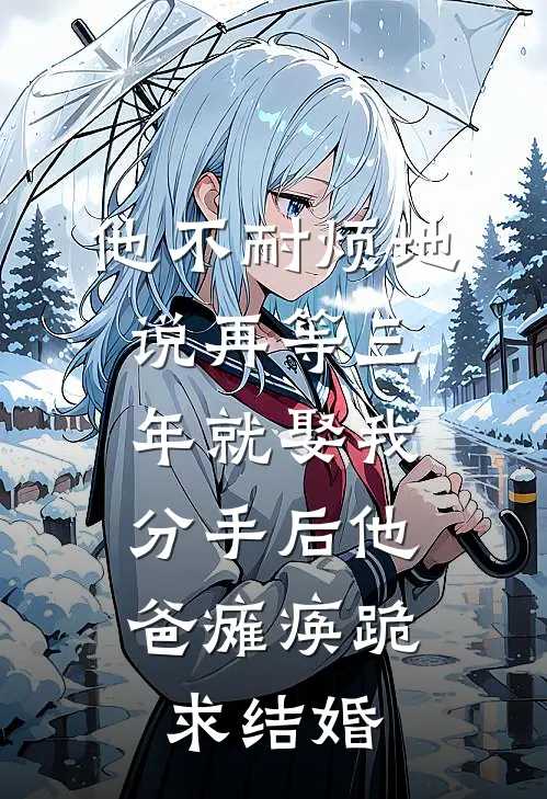 他不耐烦地说再等三年就娶我，分手后他爸瘫痪跪求结婚