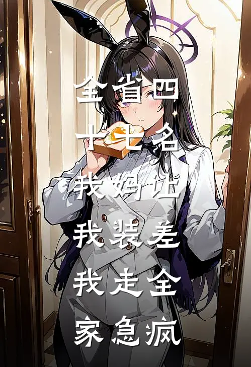 全省四十七名，我妈让我装差，我走全家急疯