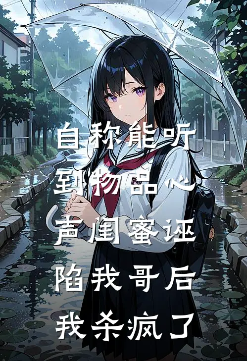 自称能听到物品心声闺蜜诬陷我哥后，我杀疯了