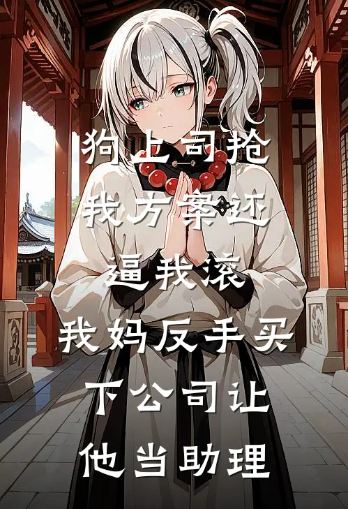 狗上司抢我方案还逼我滚，我妈反手买下公司让他当助理