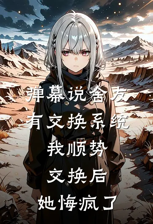 弹幕说舍友有交换系统，我顺势交换后，她悔疯了