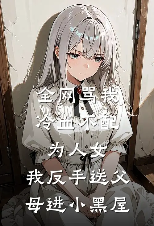 全网骂我冷血不配为人女，我反手送父母进小黑屋