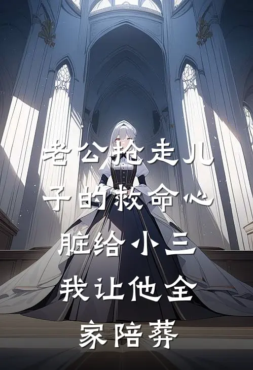 老公抢走儿子的救命心脏给小三，我让他全家陪葬