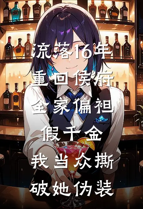 流落16年重回侯府，全家偏袒假千金，我当众撕破她伪装