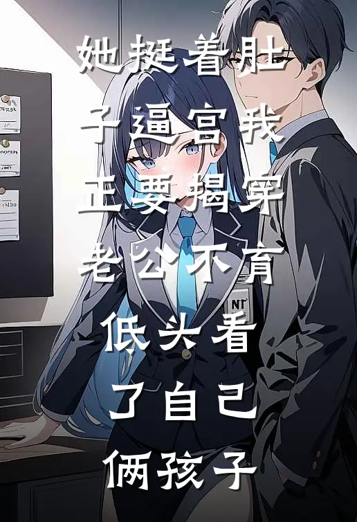 她挺着肚子逼宫我正要揭穿老公不育低头看了自己俩孩子