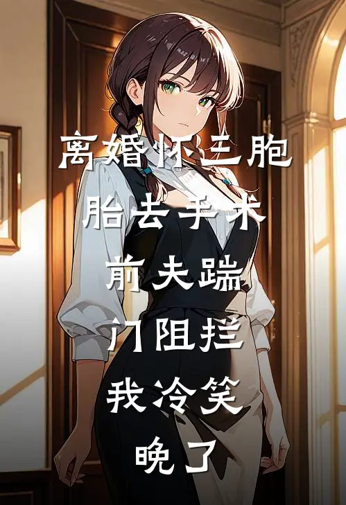 离婚怀三胞胎去手术，前夫踹门阻拦，我冷笑：晚了