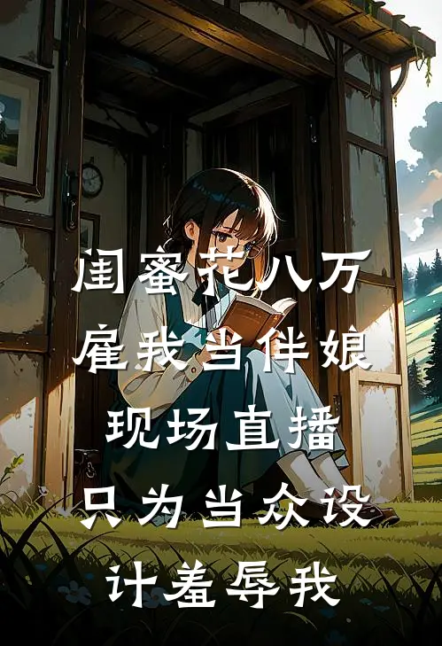 闺蜜花八万雇我当伴娘，现场直播，只为当众设计羞辱我