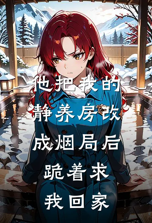他把我的静养房改成烟局后，跪着求我回家