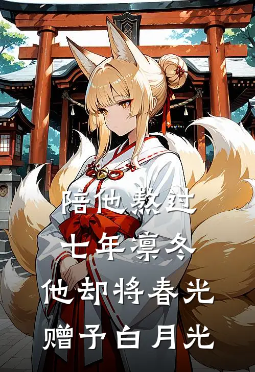 陪他熬过七年凛冬，他却将春光赠予白月光