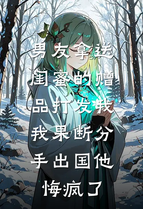 男友拿送闺蜜的赠品打发我，我果断分手出国他悔疯了