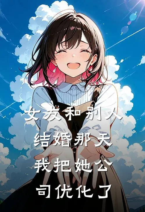 女友和别人结婚那天，我把她公司优化了