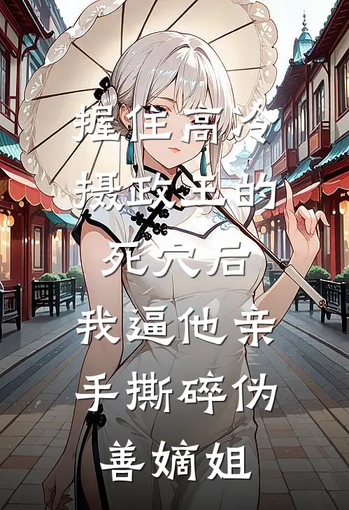 握住高冷摄政王的死穴后，我逼他亲手撕碎伪善嫡姐