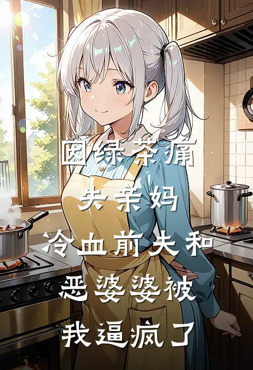 因绿茶痛失亲妈，冷血前夫和恶婆婆被我逼疯了
