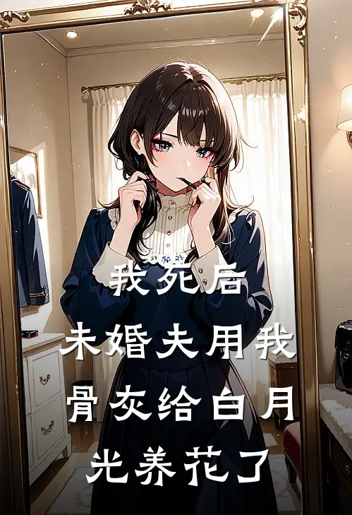 我死后，未婚夫用我骨灰给白月光养花了