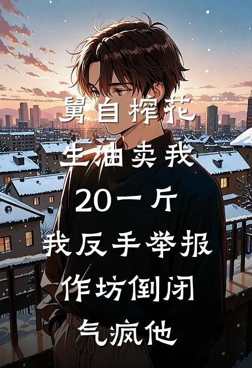 舅自榨花生油卖我20一斤，我反手举报，作坊倒闭气疯他
