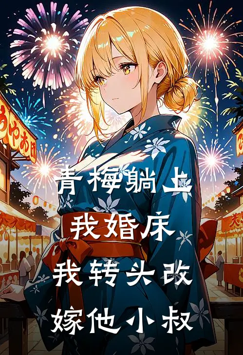 青梅躺上我婚床，我转头改嫁他小叔