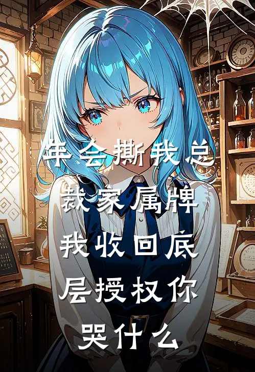 年会撕我总裁家属牌，我收回底层授权你哭什么