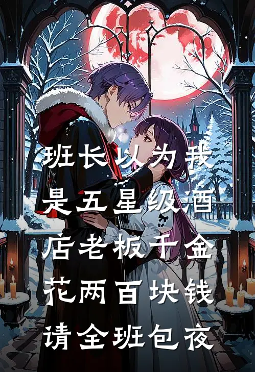 班长以为我是五星级酒店老板千金，花两百块钱请全班包夜