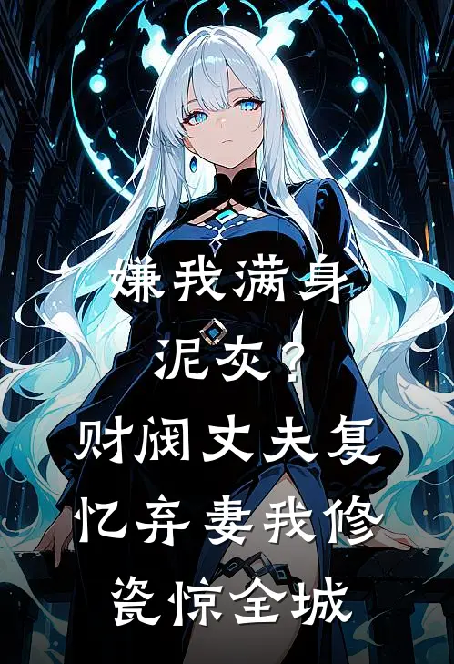 嫌我满身泥灰？财阀丈夫复忆弃妻，我修瓷惊全城