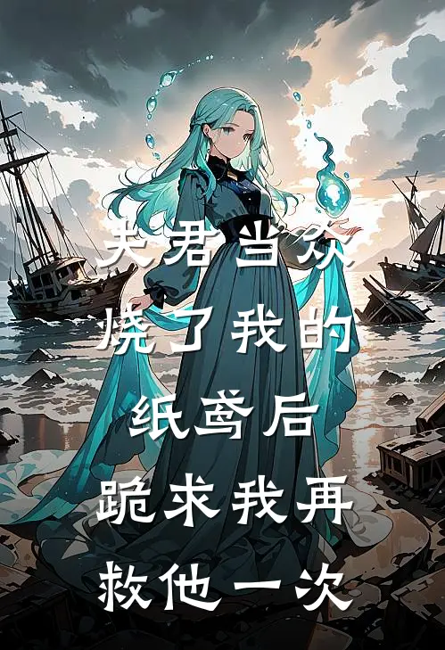 夫君当众烧了我的纸鸢后，跪求我再救他一次