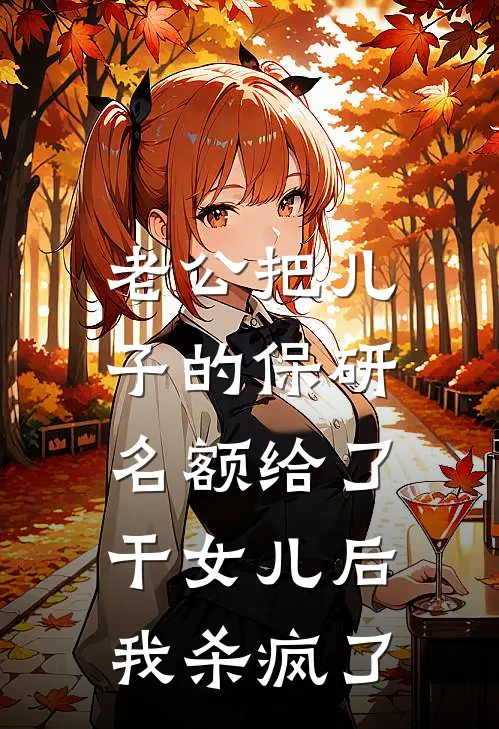 老公把儿子的保研名额给了干女儿后，我杀疯了