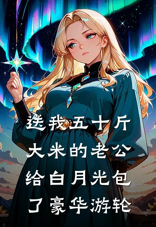 送我五十斤大米的老公，给白月光包了豪华游轮