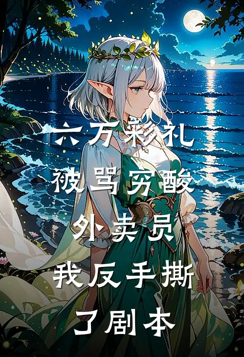 六万彩礼被骂穷酸外卖员，我反手撕了剧本