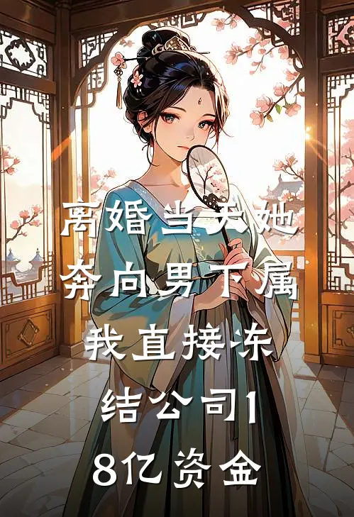 离婚当天她奔向男下属，我直接冻结公司18亿资金