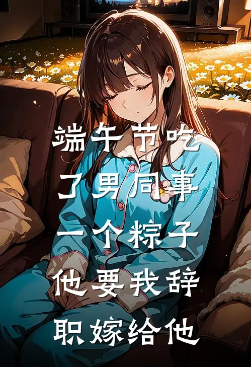 端午节吃了男同事一个粽子，他要我辞职嫁给他