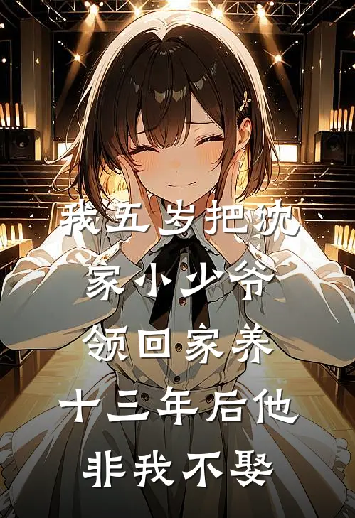 我五岁把沈家小少爷领回家养，十三年后他非我不娶