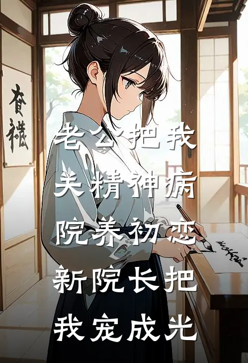 老公把我关精神病院养初恋，新院长把我宠成光