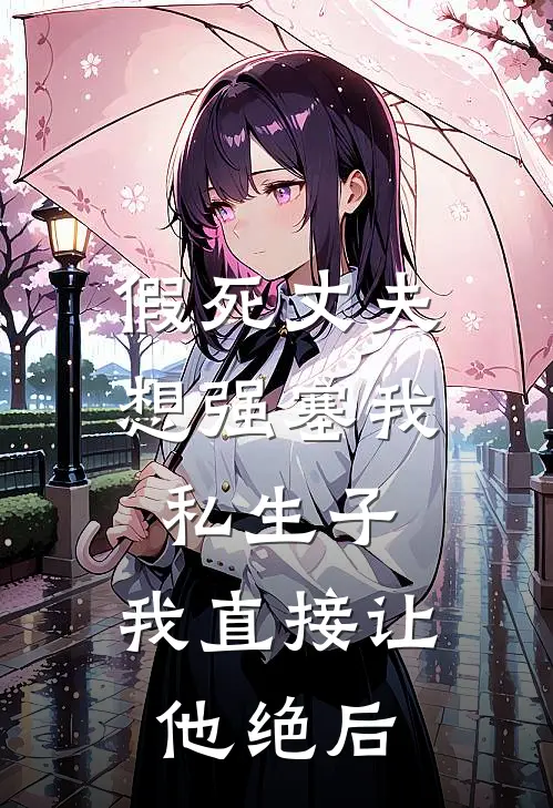 假死丈夫想强塞我私生子，我直接让他绝后
