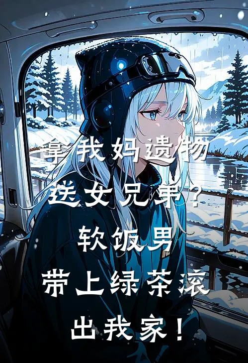 拿我妈遗物送女兄弟？软饭男，带上绿茶滚出我家！