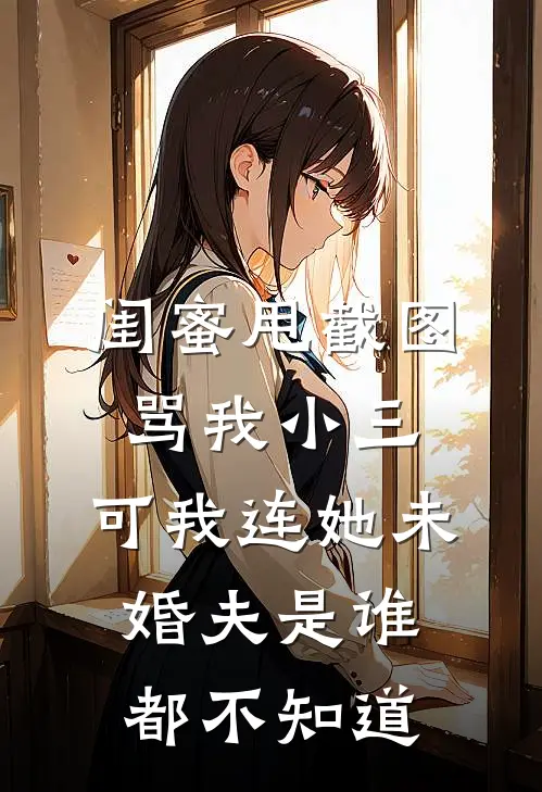 闺蜜甩截图骂我小三，可我连她未婚夫是谁都不知道