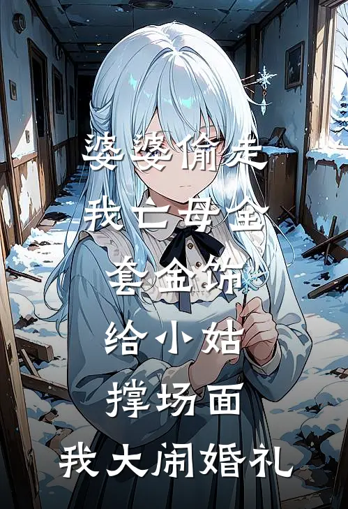 婆婆偷走我亡母全套金饰，给小姑撑场面，我大闹婚礼