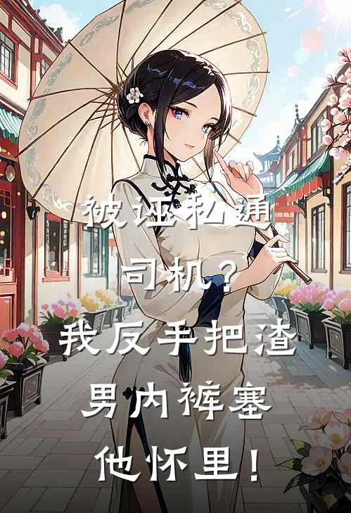 被诬私通司机？我反手把渣男内裤塞他怀里！