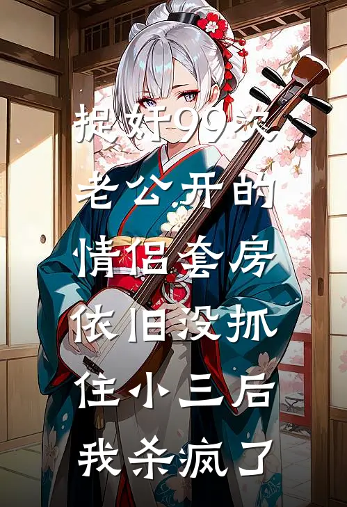 捉奸99次老公开的情侣套房依旧没抓住小三后，我杀疯了