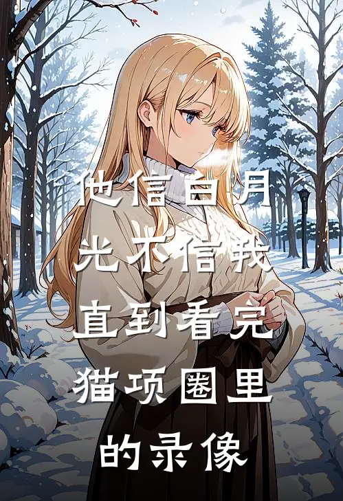 他信白月光不信我，直到看完猫项圈里的录像