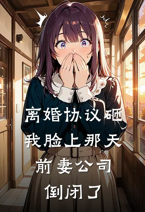 离婚协议砸我脸上那天，前妻公司倒闭了