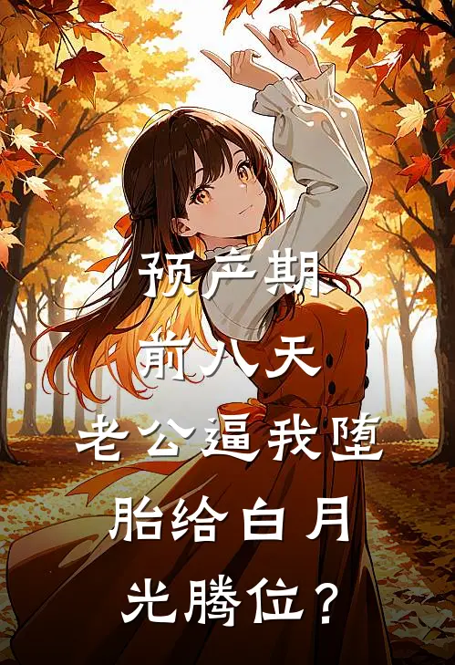 预产期前八天，老公逼我堕胎给白月光腾位？
