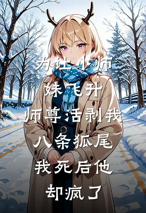 为让小师妹飞升，师尊活剥我八条狐尾，我死后他却疯了