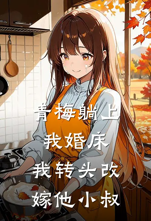青梅躺上我婚床，我转头改嫁他小叔