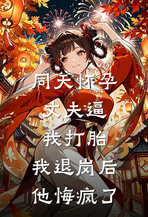 同天怀孕，丈夫逼我打胎，我退岗后他悔疯了
